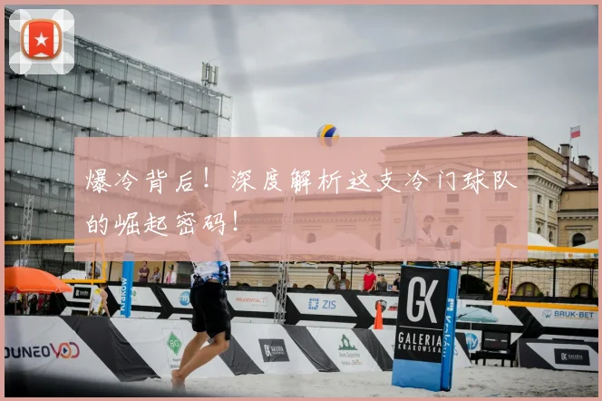 爆冷背后！深度解析这支冷门球队的崛起密码！