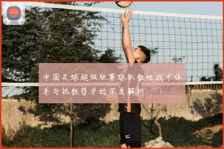 中国足球超级联赛球队教练战术体系与执教哲学的深度解析