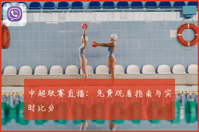 中超联赛直播:免费观看指南与实时比分