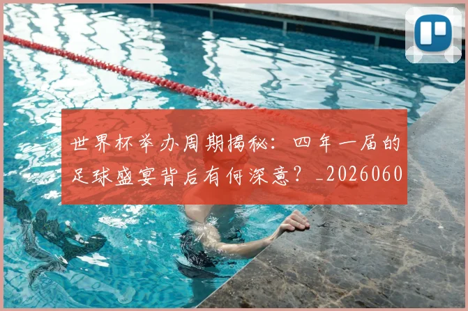 世界杯举办周期揭秘：四年一届的足球盛宴背后有何深意？_20260609201254