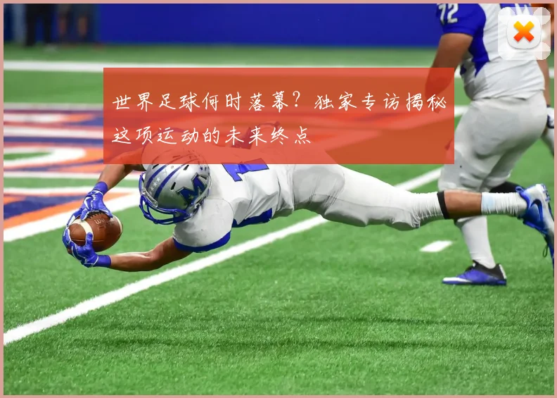 世界足球何时落幕？独家专访揭秘这项运动的未来终点