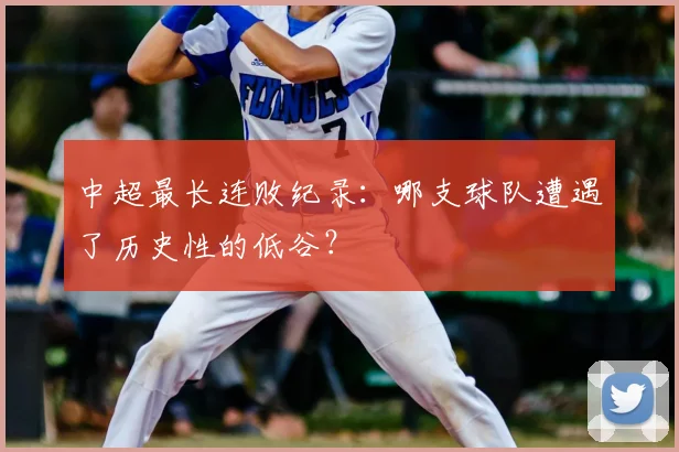 中超最长连败纪录：哪支球队遭遇了历史性的低谷？