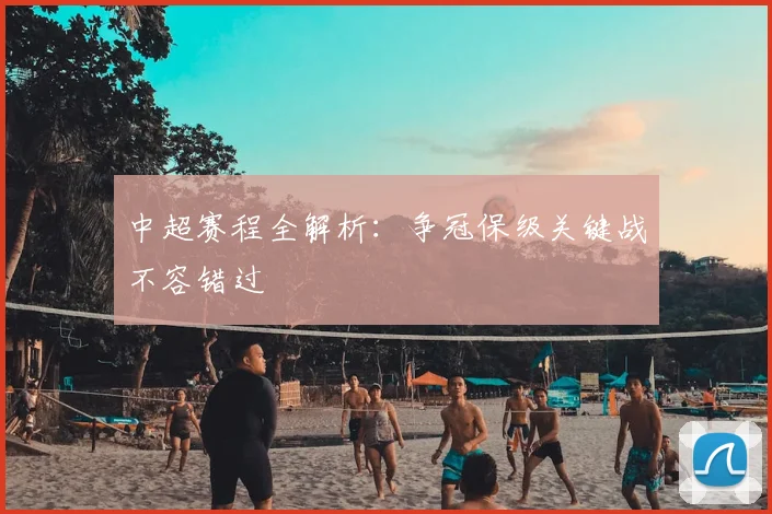中超赛程全解析：争冠保级关键战不容错过