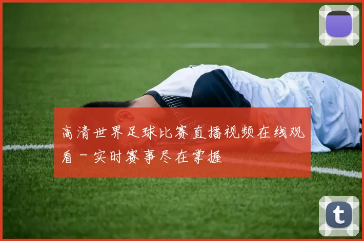 高清世界足球比赛直播视频在线观看 - 实时赛事尽在掌握