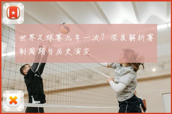 世界足球赛几年一次?深度解析赛制周期与历史演变