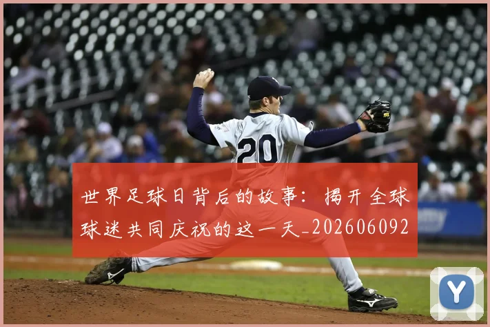 世界足球日背后的故事：揭开全球球迷共同庆祝的这一天_20260609201441