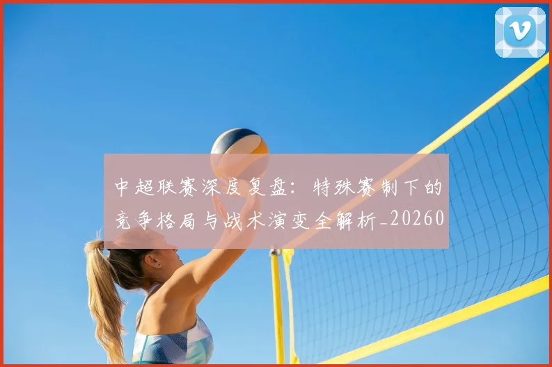 中超联赛深度复盘：特殊赛制下的竞争格局与战术演变全解析_20260611141644