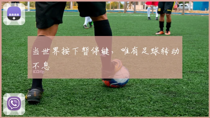 当世界按下暂停键,唯有足球转动不息